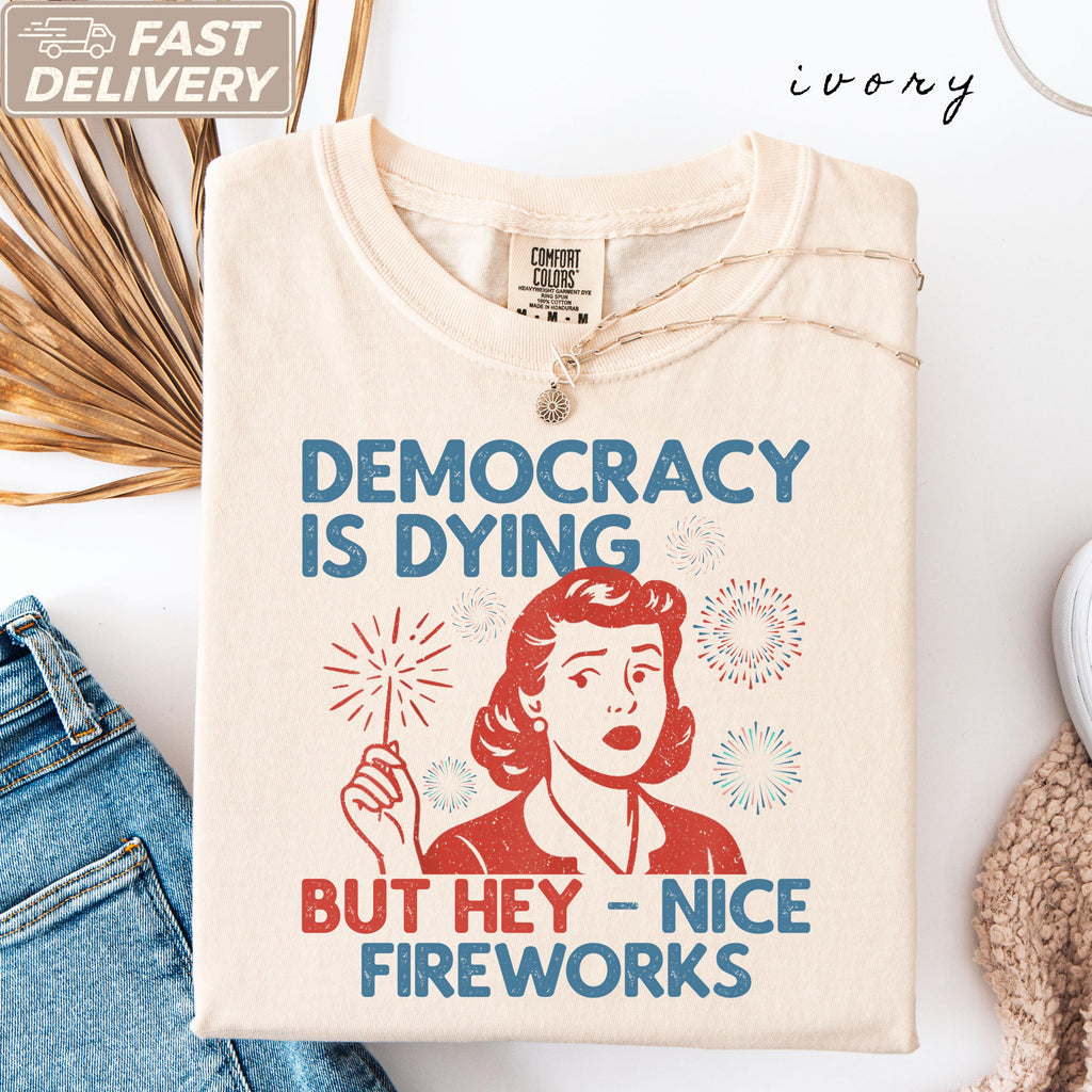 Democracy Dying Fourth July Protes Political Retro Hey Nice Fireworks Tee Usa Sarcastic Tees - T-Shirt, Sweatshirt, Hoodie