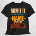 Admit Life Without Name Boring Personalized Name Custom Name - T-Shirt, Sweatshirt, Hoodie