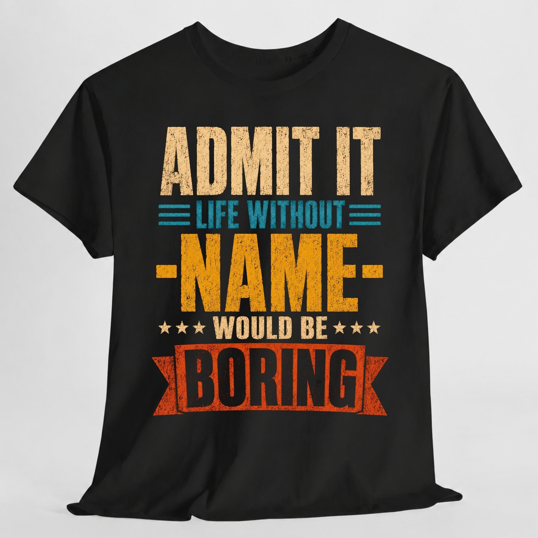 Admit Life Without Name Boring Personalized Name Custom Name - T-Shirt, Sweatshirt, Hoodie