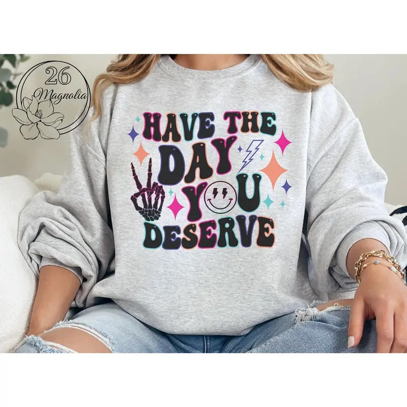 #011 Have Day You Deserve Print Crew Neck T-Shirts, Hoodie, Sweatshirt - T-Shirt, Sweatshirt, Hoodie