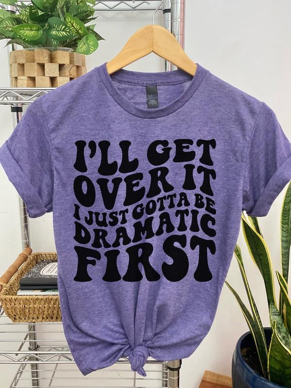 #012 I'Ll Get Over I Just Gotta Be Dramatic First Print Crew Neck T-Shirts, Hoodie, Sweatshirt - T-Shirt, Sweatshirt, Hoodie