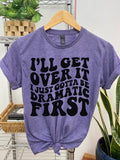 #012 I'Ll Get Over I Just Gotta Be Dramatic First Print Crew Neck T-Shirts, Hoodie, Sweatshirt - T-Shirt, Sweatshirt, Hoodie