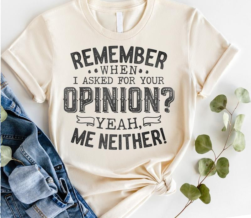 #045 Remember When I Asked Your Opinion? Yeah Me Neither Print Crew Neck T-Shirts, Hoodie, Sweatshirt - T-Shirt, Sweatshirt, Hoodie