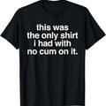 [100% Cotton]This Was Only Shirt I Had No Cum Funny Saying T-Shirts, Hoodie, Sweatshirt - T-Shirt, Sweatshirt, Hoodie