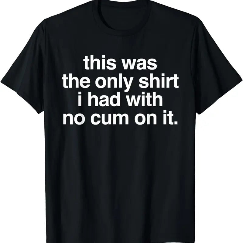 [100% Cotton]This Was Only Shirt I Had No Cum Funny Saying T-Shirts, Hoodie, Sweatshirt - T-Shirt, Sweatshirt, Hoodie