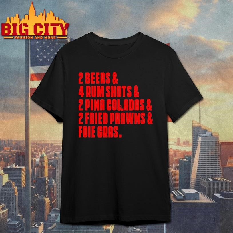 2 Beers &amp; 4 Rum Shots &amp; 2 Pina Coladas &amp; 2 Fried Prawns And Foie Gras Shirt Unisex T-shirt, Sweatshirt, Hoodie, Long Sleeve Tee - T-Shirt, Sweatshirt, Hoodie