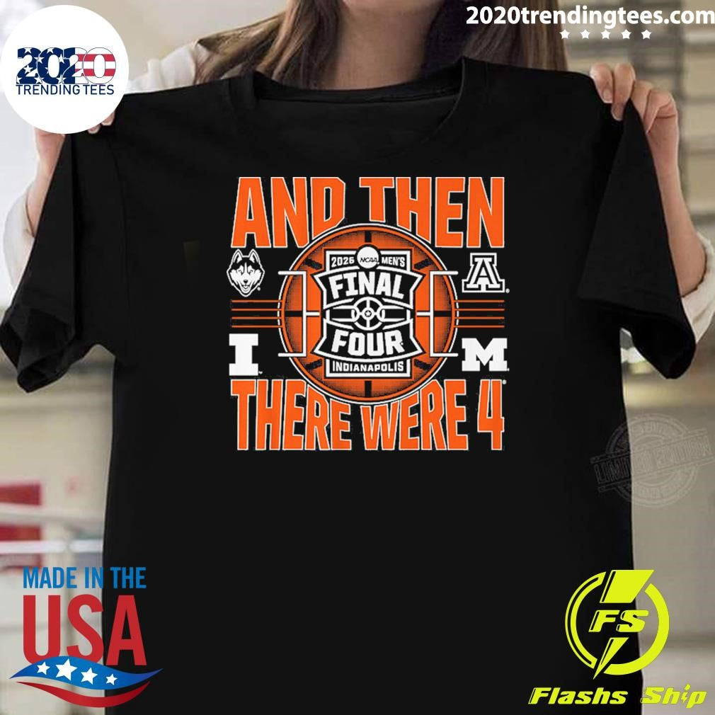 2026 NCAA Mens Final Four And Then There Were Four Shirt Unisex T-shirt, Sweatshirt, Hoodie, Long Sleeve Tee - T-Shirt, Sweatshirt, Hoodie