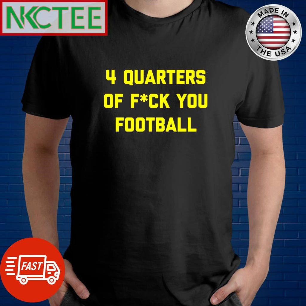 4 Quarters of Fuck You Football shirt Unisex T-shirt, Sweatshirt, Hoodie, Long Sleeve Tee - T-Shirt, Sweatshirt, Hoodie