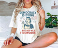 4th July Democracy Is Dying But Hey Nice Fireworks Shirt Fourth July Memorial Day American Patriotic T-Shirts, Hoodie, Sweatshirt - T-Shirt, Sweatshirt, Hoodie