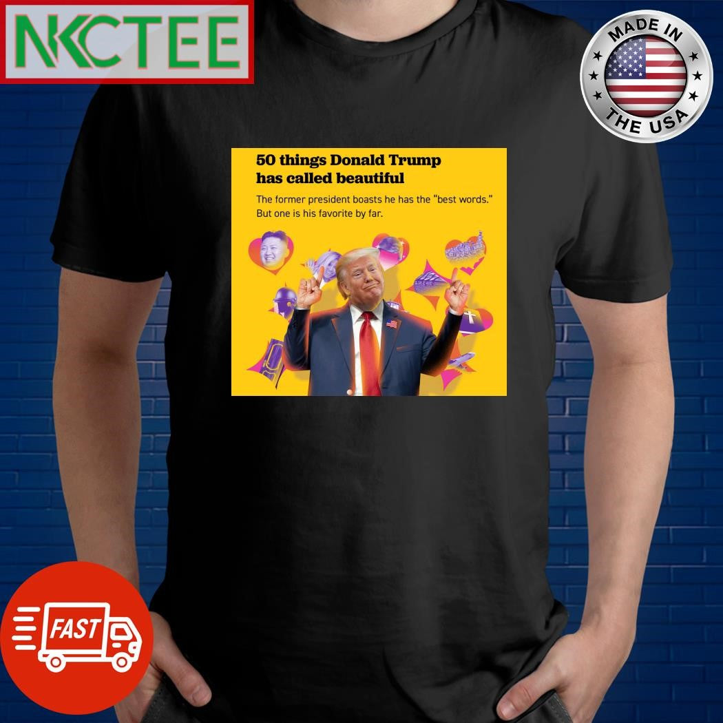 50 things Donald Trump has called beautiful shirt Unisex T-shirt, Sweatshirt, Hoodie, Long Sleeve Tee - T-Shirt, Sweatshirt, Hoodie