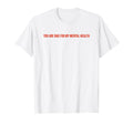 You Are Bad My Mental Health T-Shirt - Graphic Print for Adults - T-Shirt, Sweatshirt, Hoodie