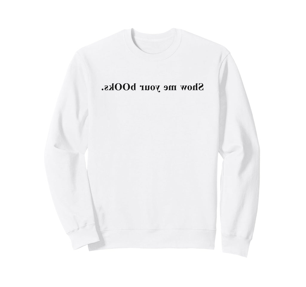 Funny Show Me Your Books Library Sweatshirt - Casual Everyday Wear Unisex - T-Shirt, Sweatshirt, Hoodie