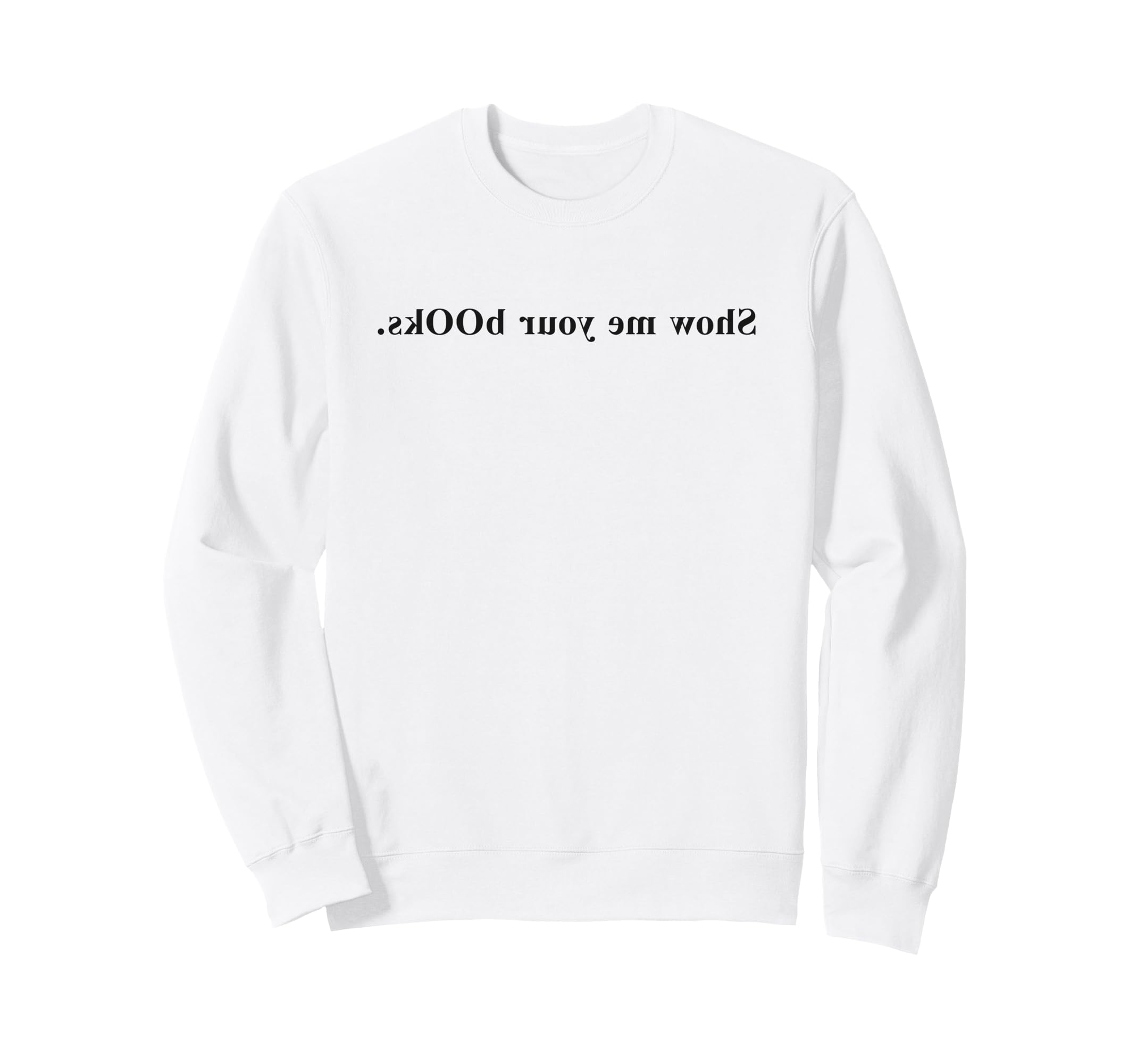 Funny Show Me Your Books Library Sweatshirt - Casual Everyday Wear Unisex - T-Shirt, Sweatshirt, Hoodie
