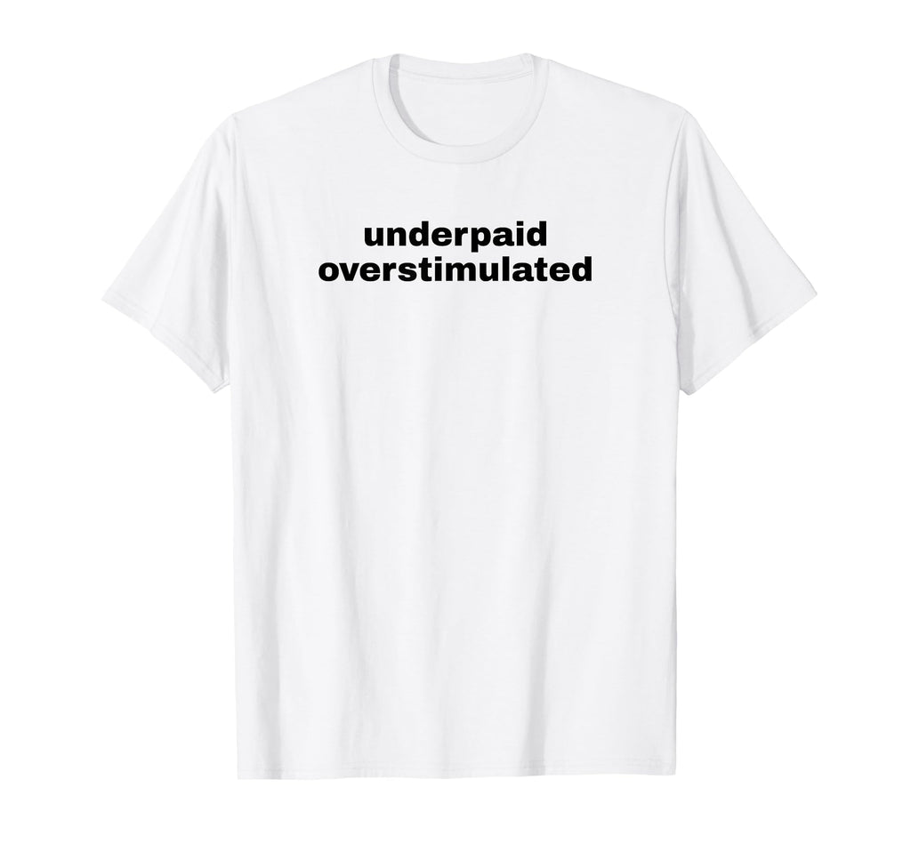 Underpaid Overstimulated Funny Gag Gift T-Shirt - Trendy Graphic Men Women - T-Shirt, Sweatshirt, Hoodie