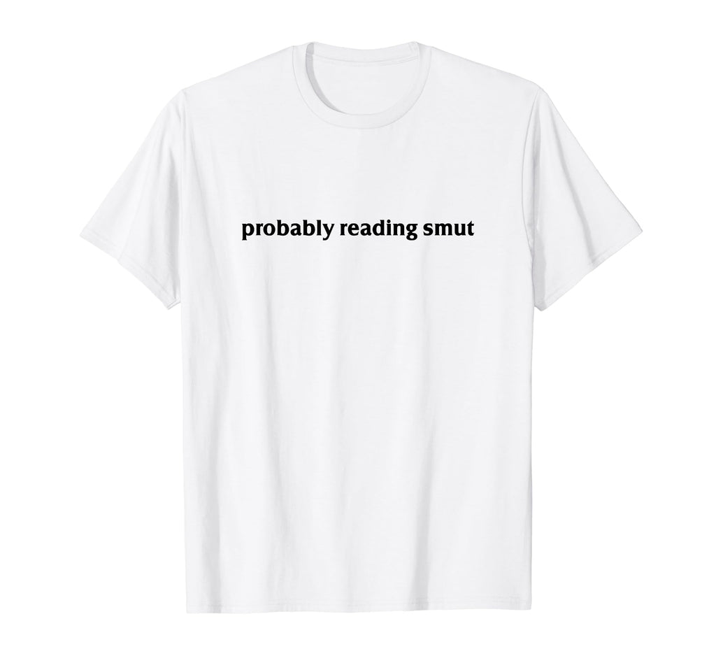 Probably Reading Smut Spicy Book T-Shirt - Casual Everyday Wear Unisex - T-Shirt, Sweatshirt, Hoodie