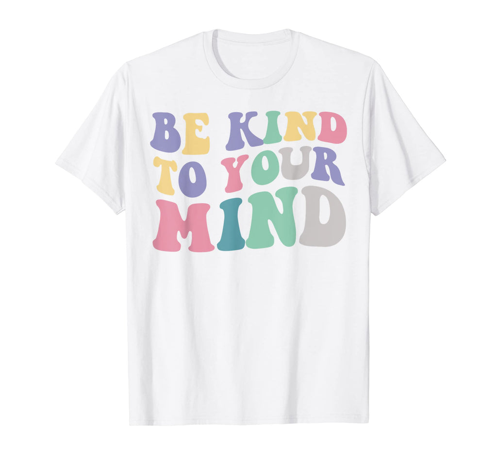 Be Kind To Your Mind Mental Health Funny T-Shirt - Graphic Print Unisex - T-Shirt, Sweatshirt, Hoodie