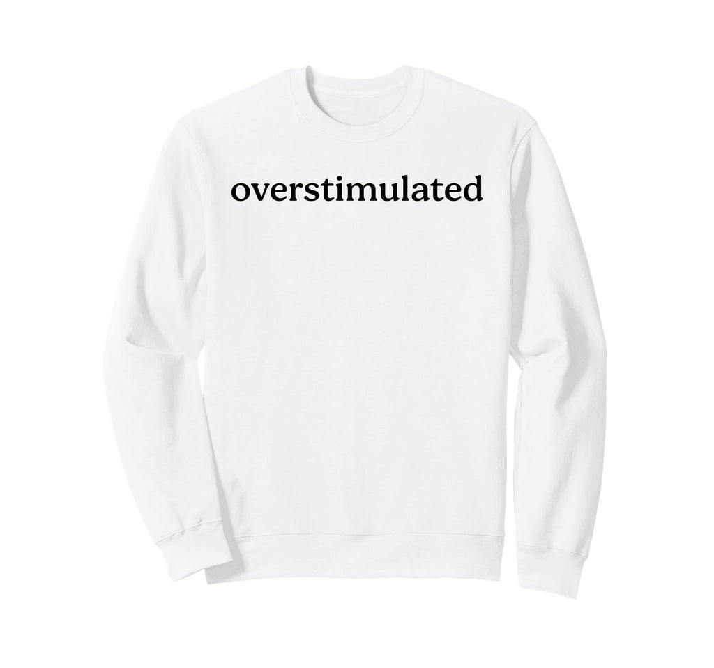 Overstimulated Funny Introvert Sweatshirt - Casual Everyday Wear Men Women - T-Shirt, Sweatshirt, Hoodie
