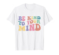 Be Kind To Your Mind Mental Health T-Shirt - Casual Everyday Wear Unisex - T-Shirt, Sweatshirt, Hoodie