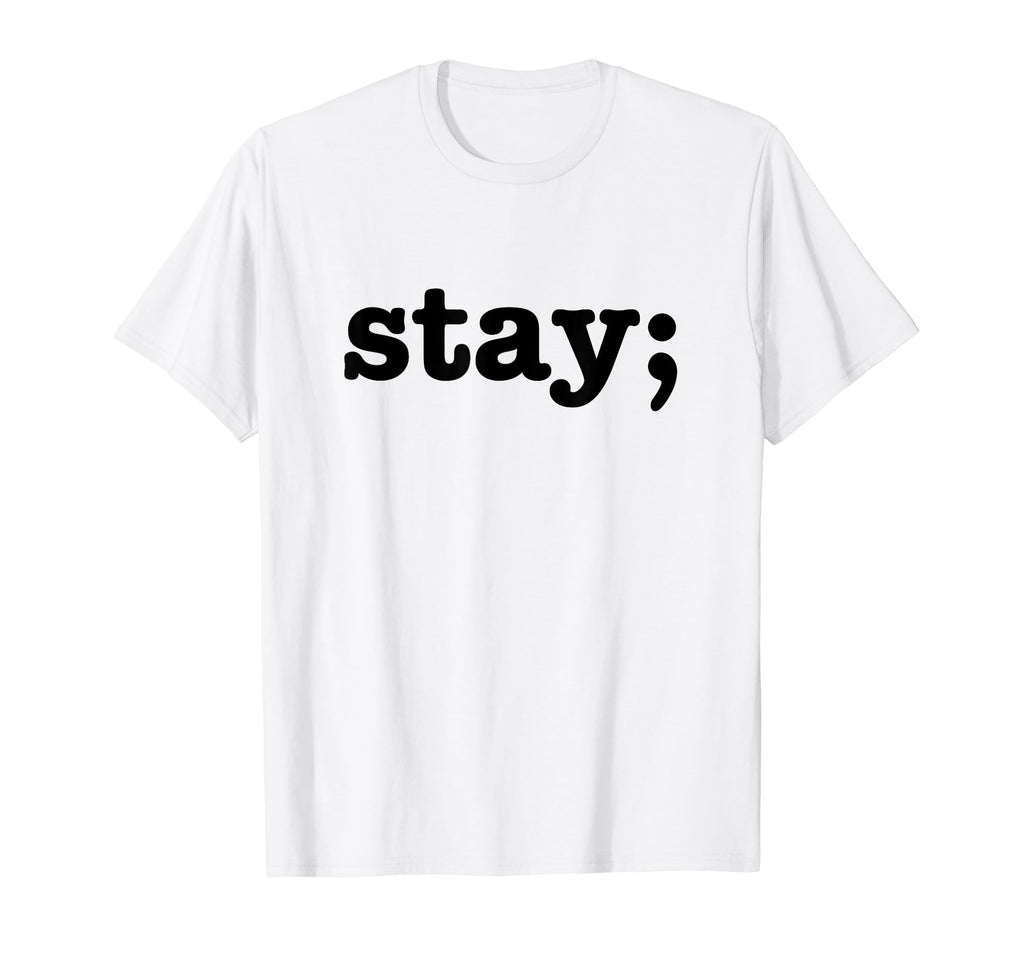 Semicolon Stay Suicide Prevention T-Shirt - Casual Everyday Wear Unisex - T-Shirt, Sweatshirt, Hoodie