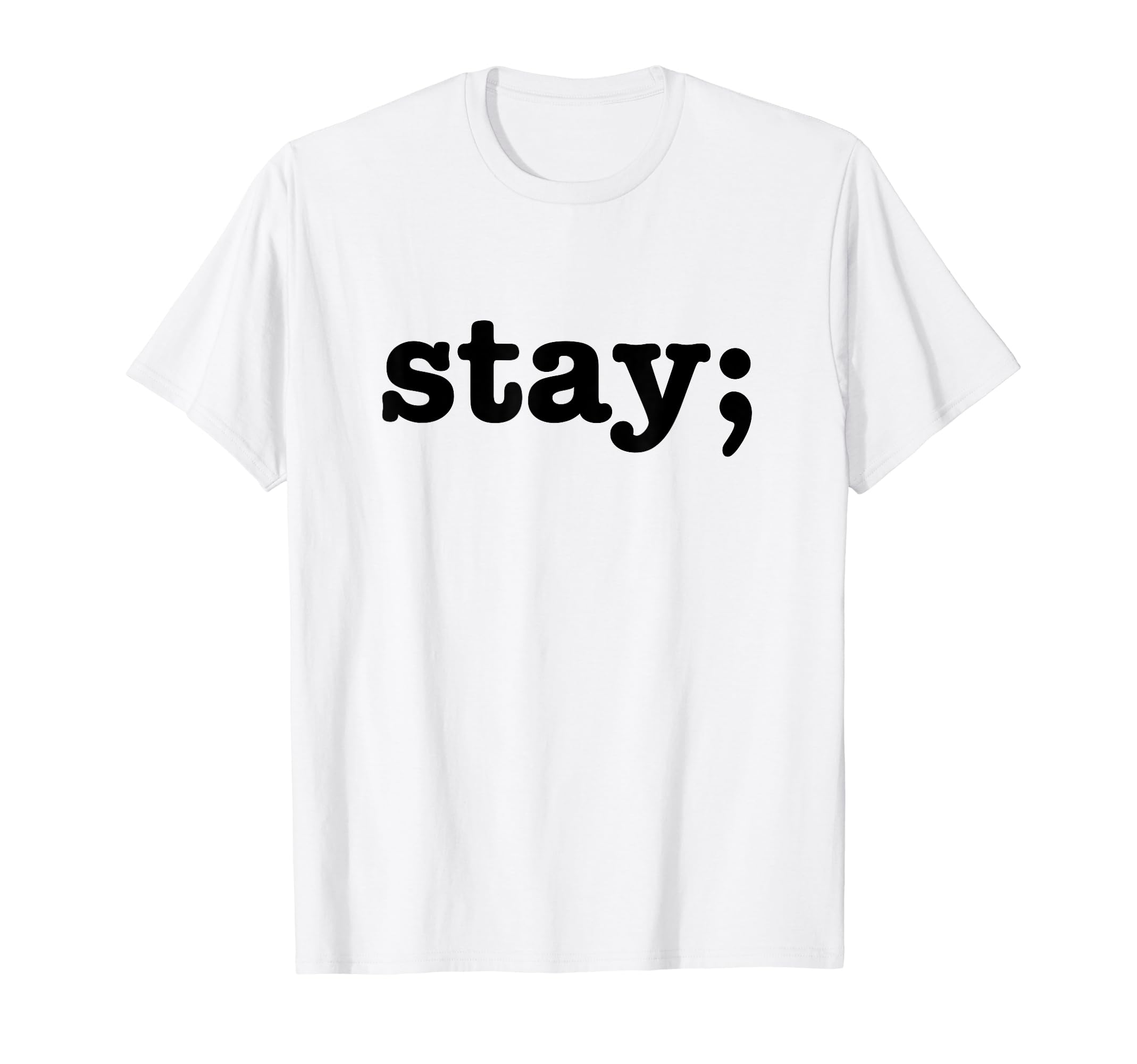 Semicolon Stay Suicide Prevention T-Shirt - Casual Everyday Wear Unisex - T-Shirt, Sweatshirt, Hoodie