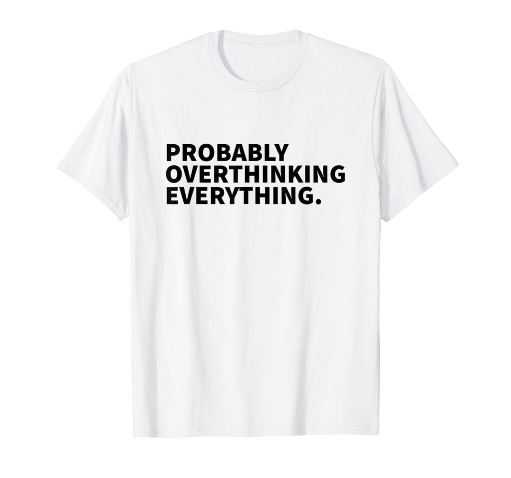 Probably Overthinking Everything Funny T-Shirt - Fun Novelty Design Unisex - T-Shirt, Sweatshirt, Hoodie