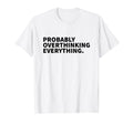 Probably Overthinking Everything Funny T-Shirt - Fun Novelty Design Unisex - T-Shirt, Sweatshirt, Hoodie
