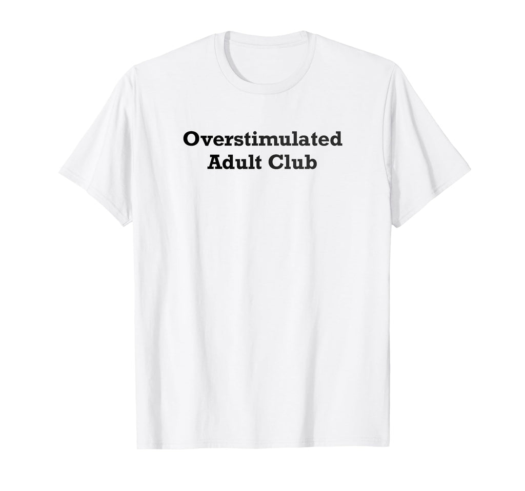Overstimulated Club T-Shirt - Novelty Apparel Men Women - T-Shirt, Sweatshirt, Hoodie