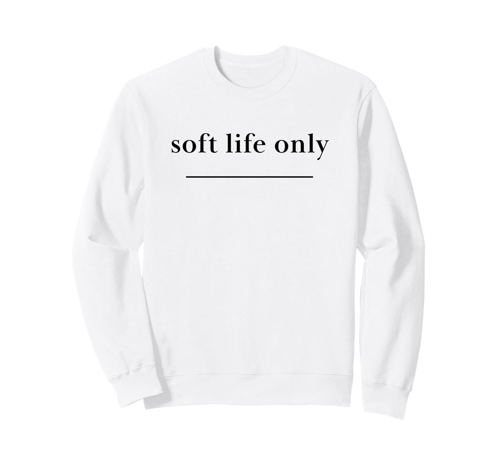Soft Life Only Aesthetic Self Care Sweatshirt - Novelty Apparel for Adults - T-Shirt, Sweatshirt, Hoodie
