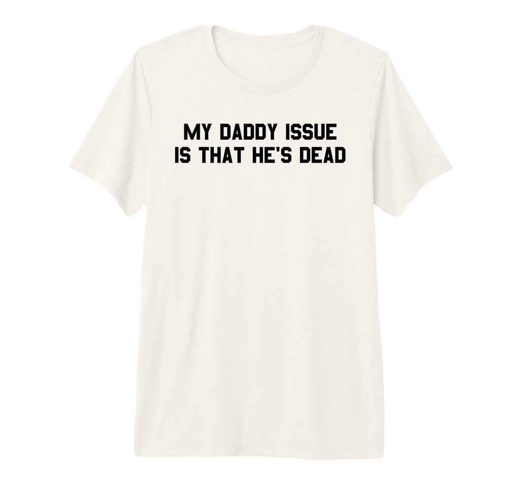 My Daddy Issue Is Hes Dead Funny Dark T-Shirt - Streetwear Style Unisex - T-Shirt, Sweatshirt, Hoodie