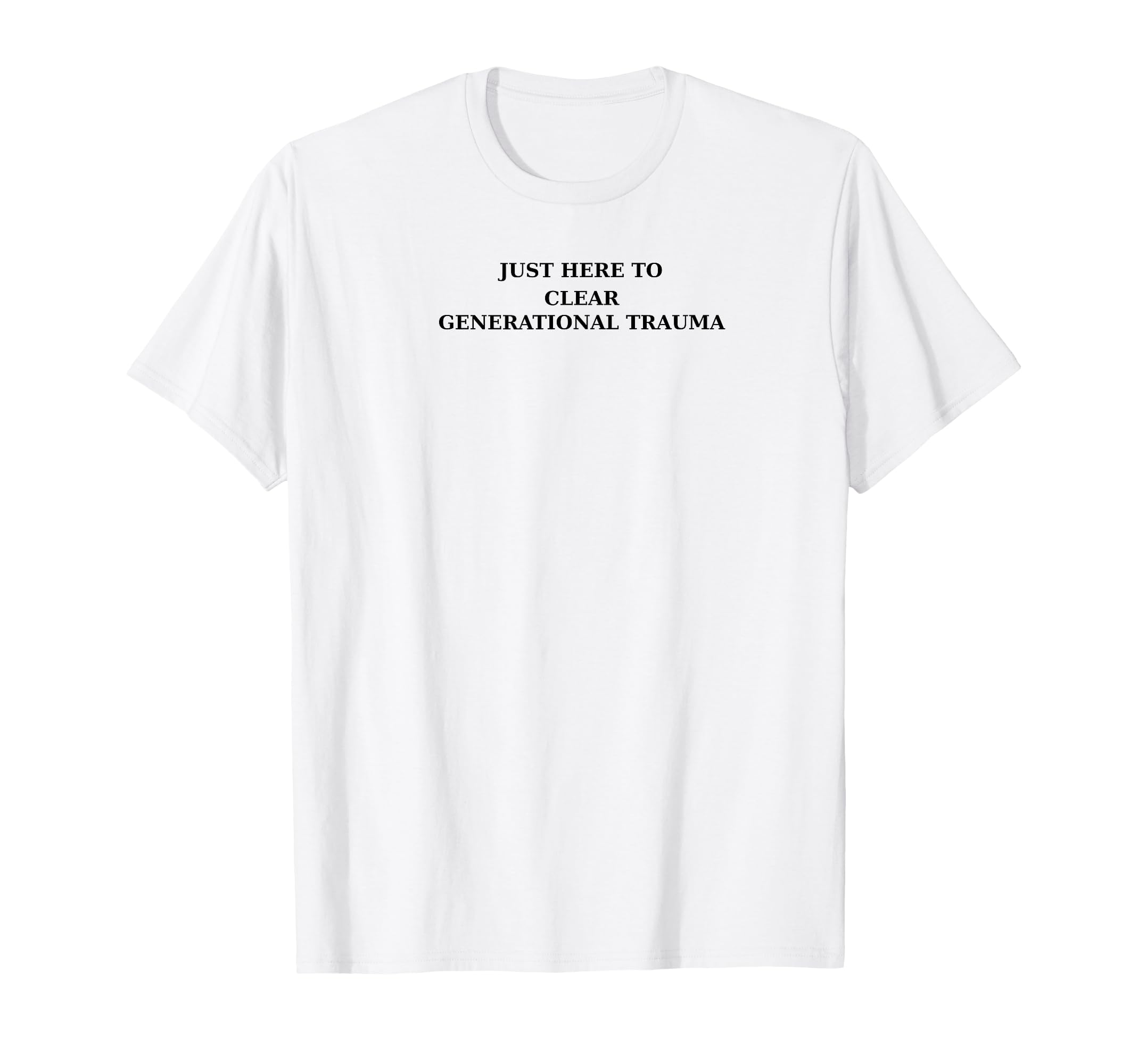 Just Here To Clear Generational Trauma T-Shirt - Fun Novelty Design Unisex - T-Shirt, Sweatshirt, Hoodie