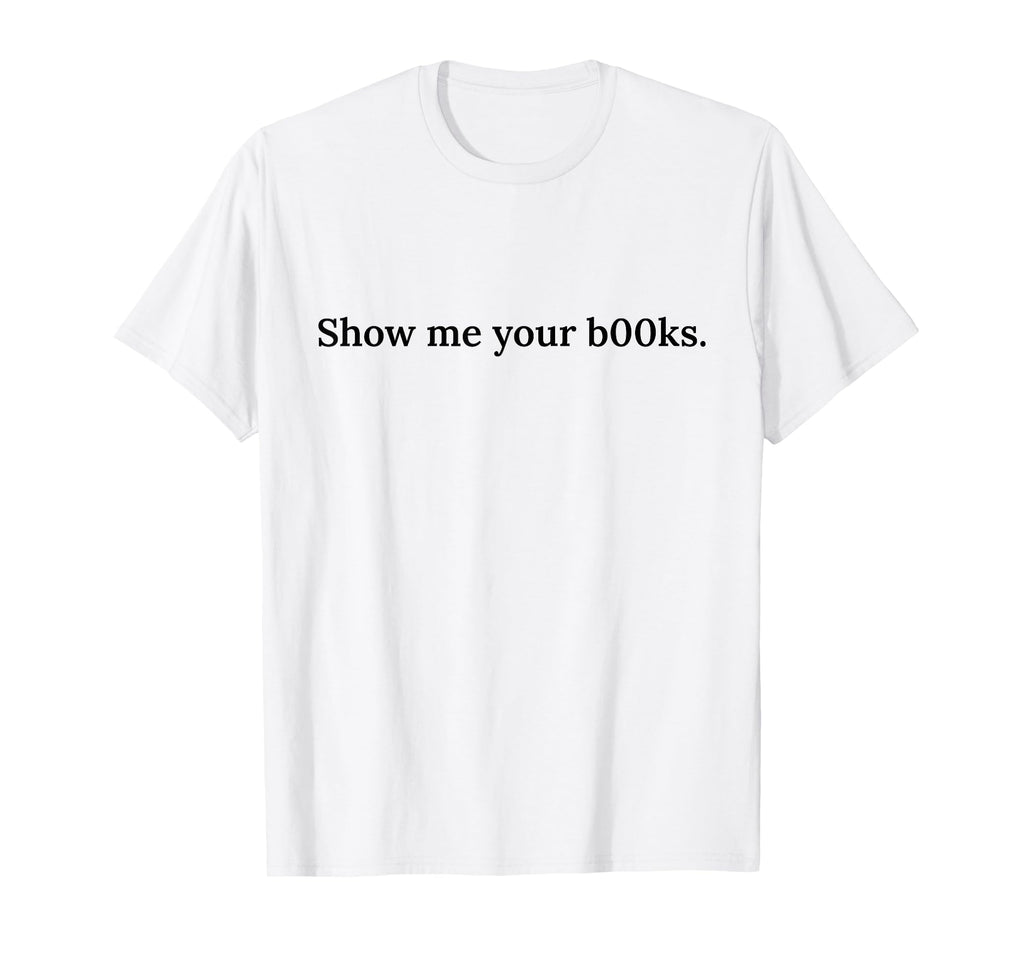 Show Me Your Books B00Ks Funny Reading T-Shirt - Minimalist Print Unisex - T-Shirt, Sweatshirt, Hoodie