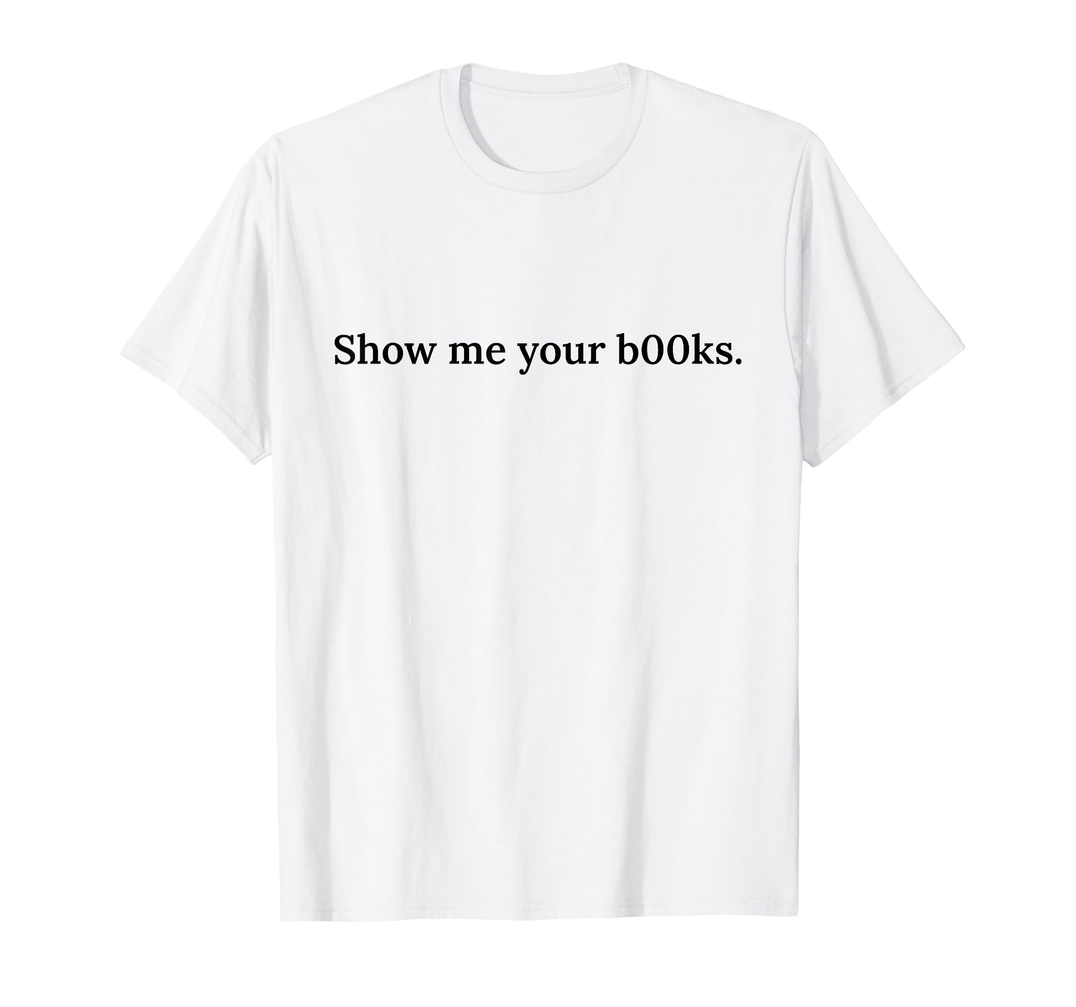 Show Me Your Books B00Ks Funny Reading T-Shirt - Minimalist Print Unisex - T-Shirt, Sweatshirt, Hoodie