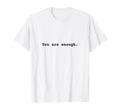 You Are Enough Positive Mental T-Shirt - Casual Everyday Wear Unisex - T-Shirt, Sweatshirt, Hoodie