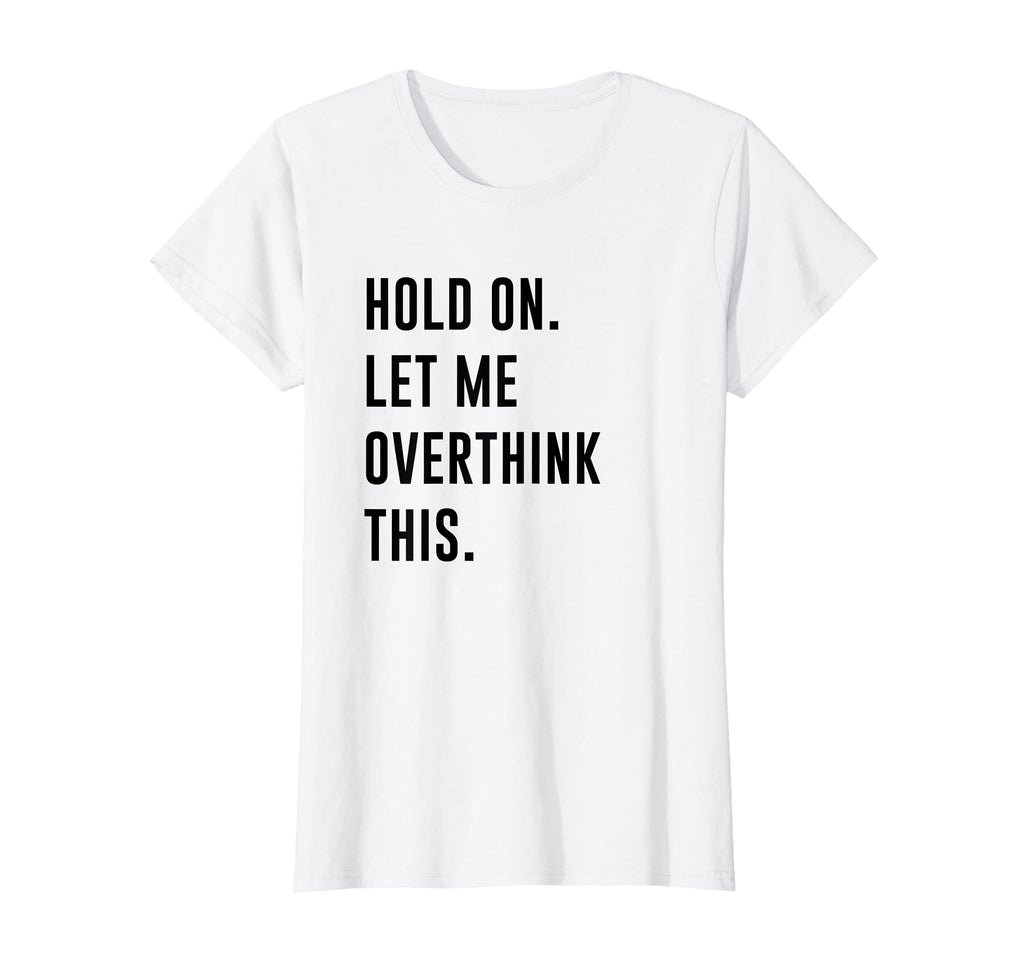 Womens Hold Let Me Overthink This Funny T-Shirt - Aesthetic Graphic Unisex - T-Shirt, Sweatshirt, Hoodie