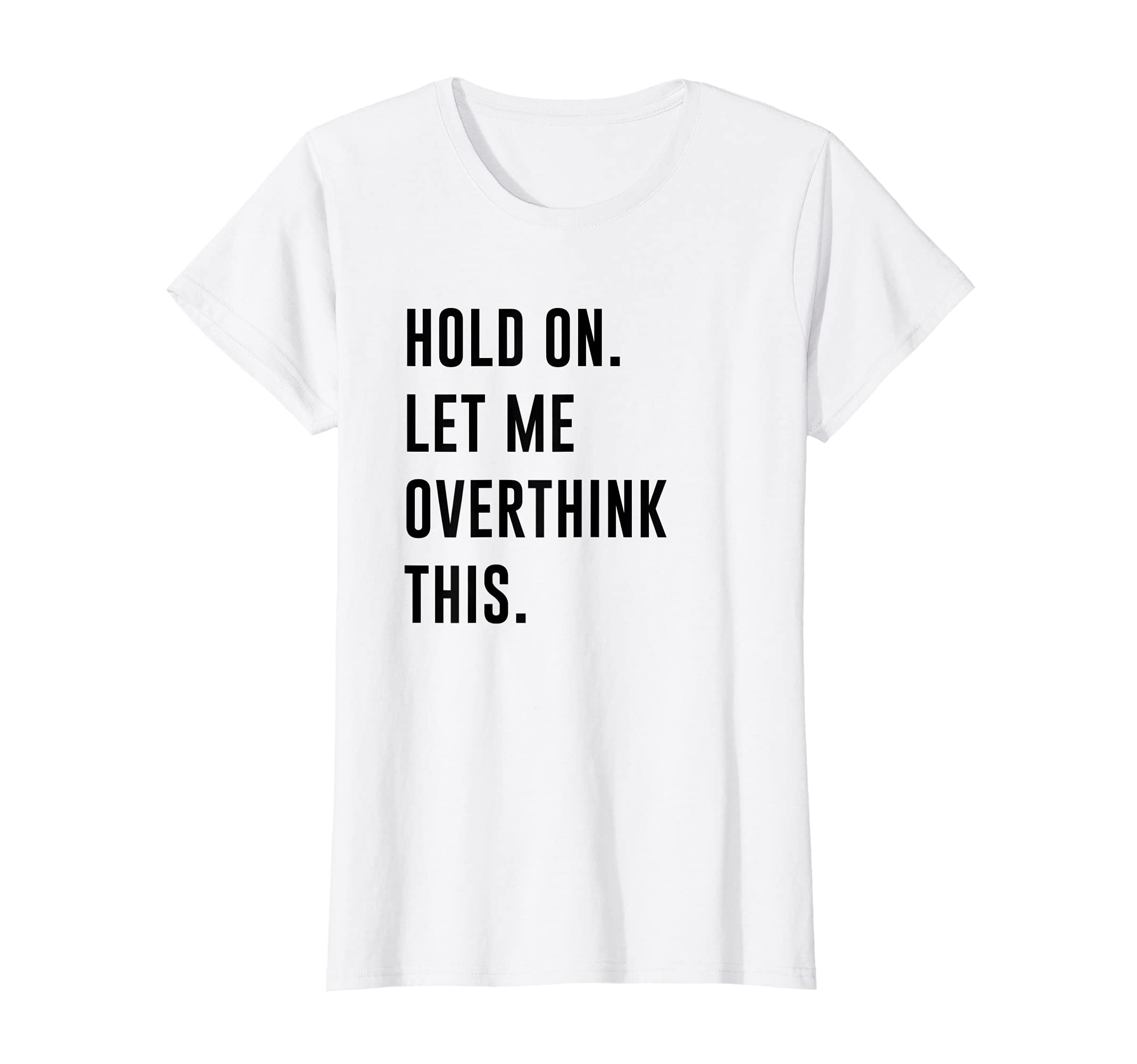 Womens Hold Let Me Overthink This Funny T-Shirt - Aesthetic Graphic Unisex - T-Shirt, Sweatshirt, Hoodie