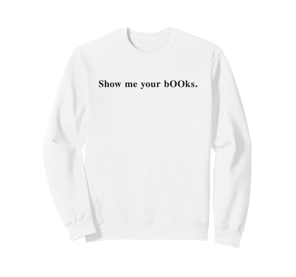 Sarcastic Show Me Your Books Sweatshirt - Casual Everyday Wear for Adults - T-Shirt, Sweatshirt, Hoodie