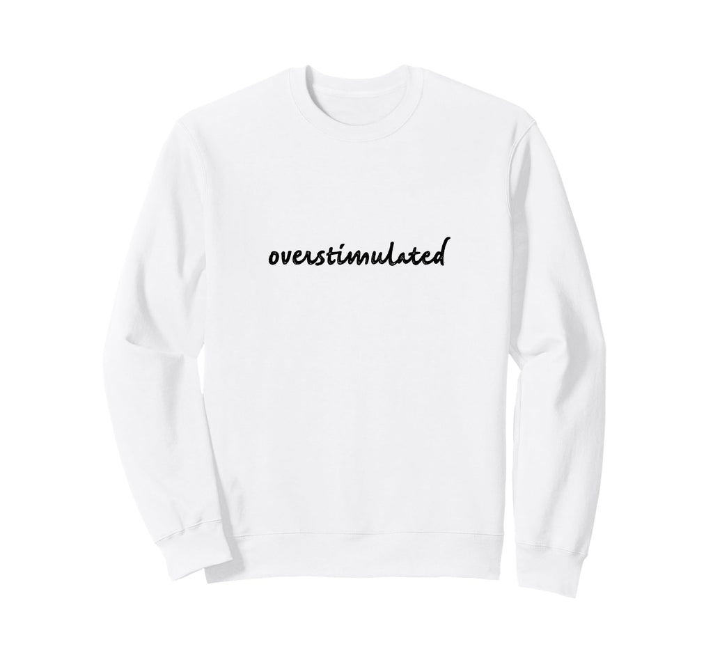 Overstimulated Anxiety Black Font Sweatshirt - Minimalist Print Men Women - T-Shirt, Sweatshirt, Hoodie