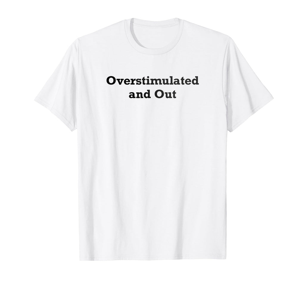 Overstimulated And Out T-Shirt - Casual Everyday Wear Men Women - T-Shirt, Sweatshirt, Hoodie