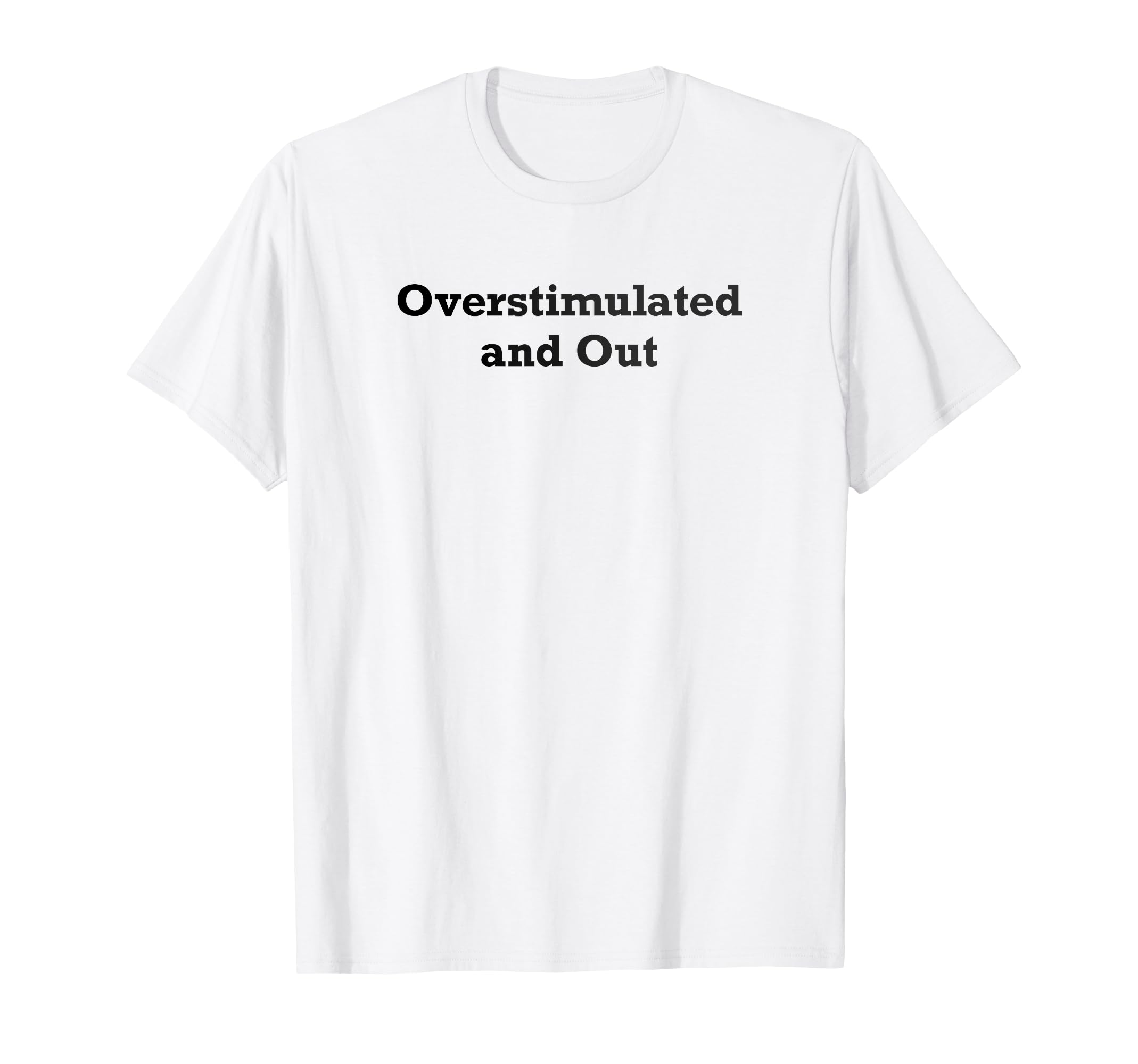 Overstimulated And Out T-Shirt - Casual Everyday Wear Men Women - T-Shirt, Sweatshirt, Hoodie