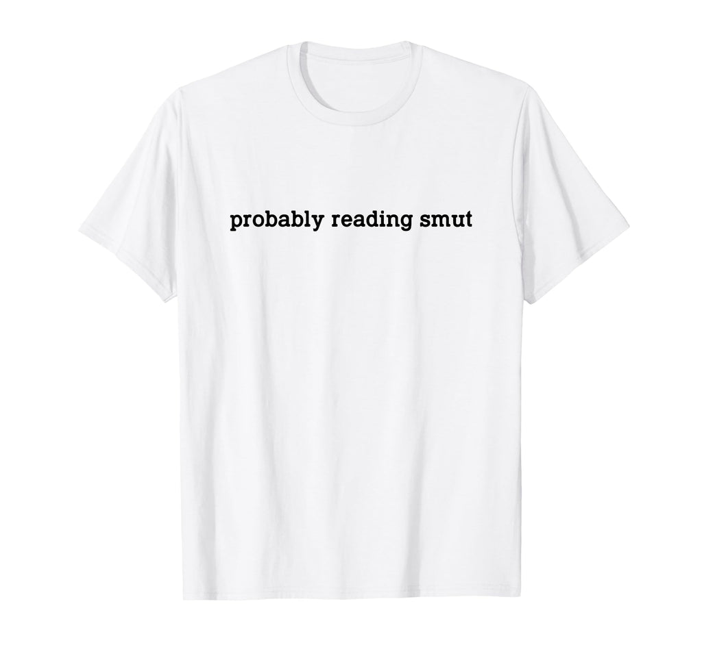 Probably Reading Smut Spicy Book Lover T-Shirt - Graphic Print Unisex - T-Shirt, Sweatshirt, Hoodie