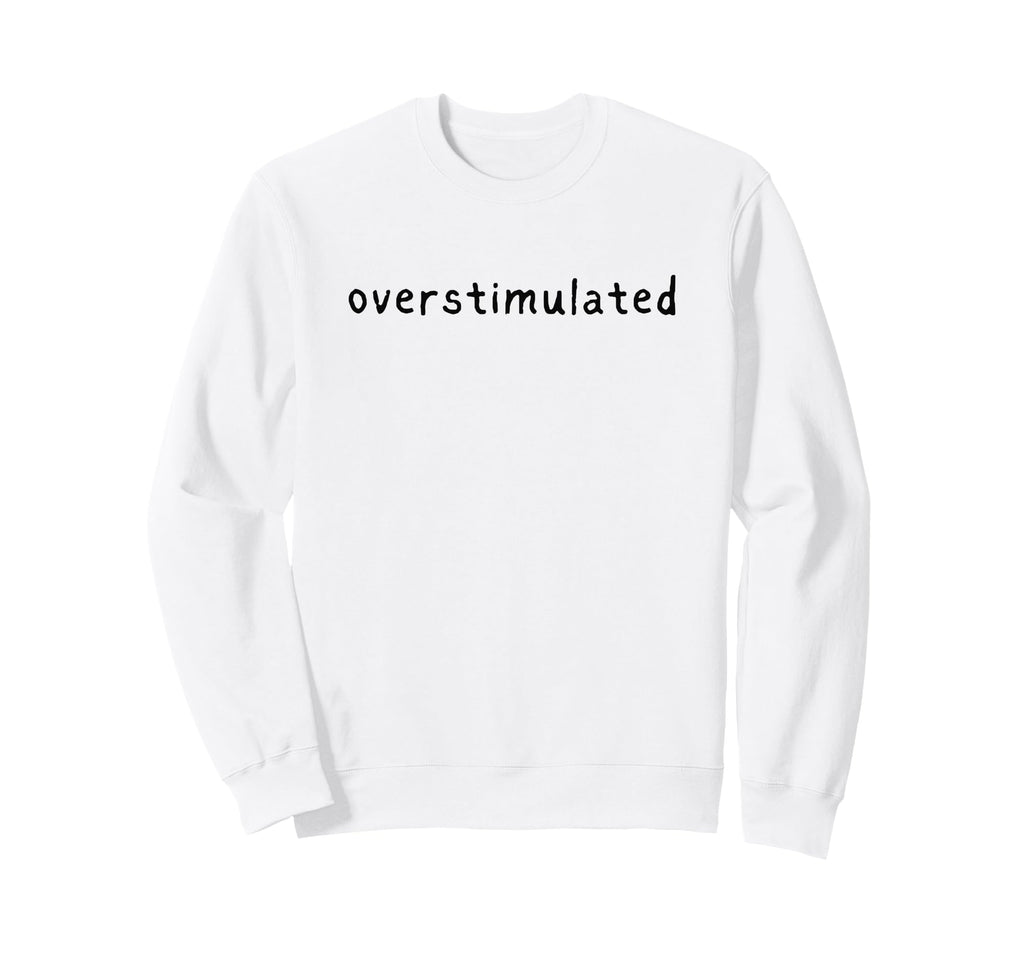 Overstimulated Funny Item Wired People Sweatshirt - Streetwear Style Unisex - T-Shirt, Sweatshirt, Hoodie
