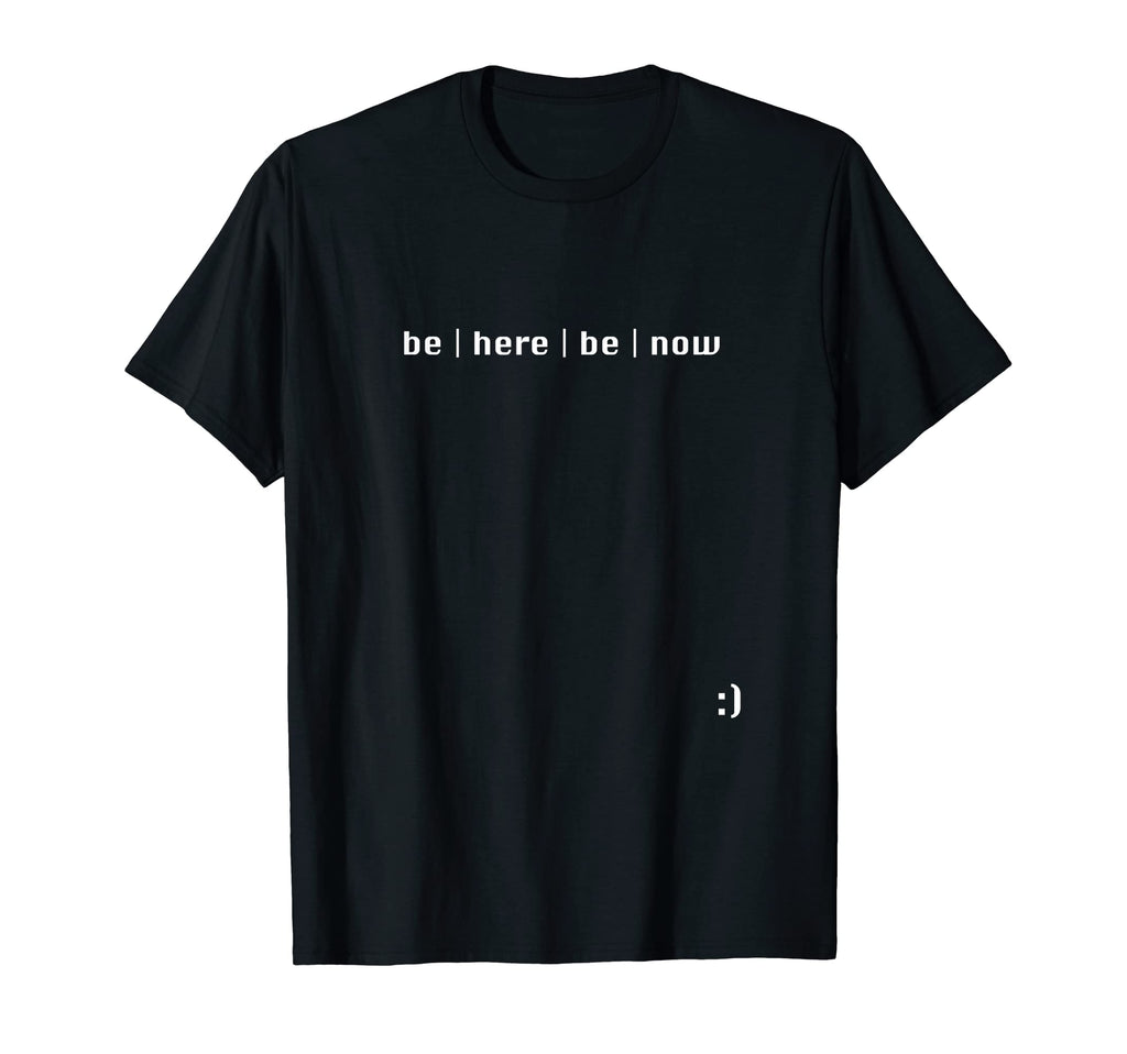 Be Here Be Now T-Shirt - Casual Everyday Wear Men Women - T-Shirt, Sweatshirt, Hoodie