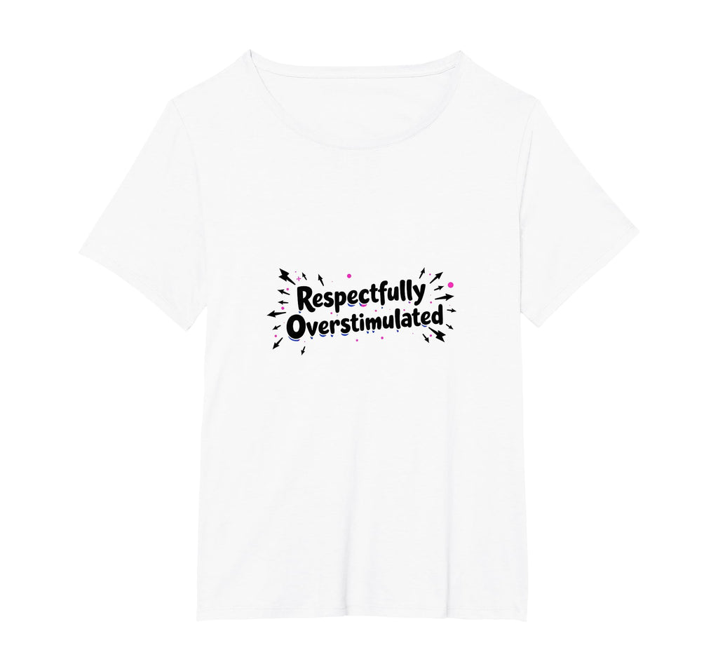 Respectfully Overstimulated T-Shirt - Casual Everyday Wear Men Women - T-Shirt, Sweatshirt, Hoodie