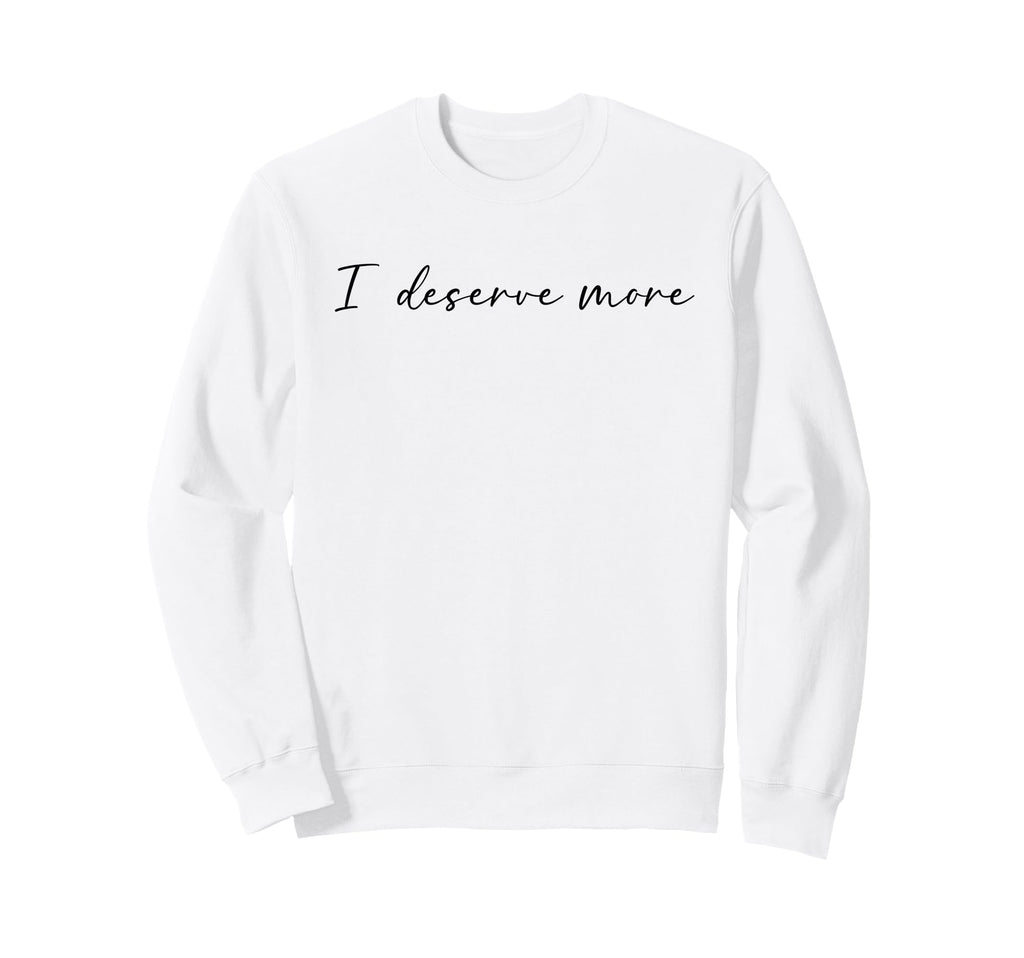 I Deserve More Self Love Self Care Sweatshirt - Novelty Apparel Unisex - T-Shirt, Sweatshirt, Hoodie