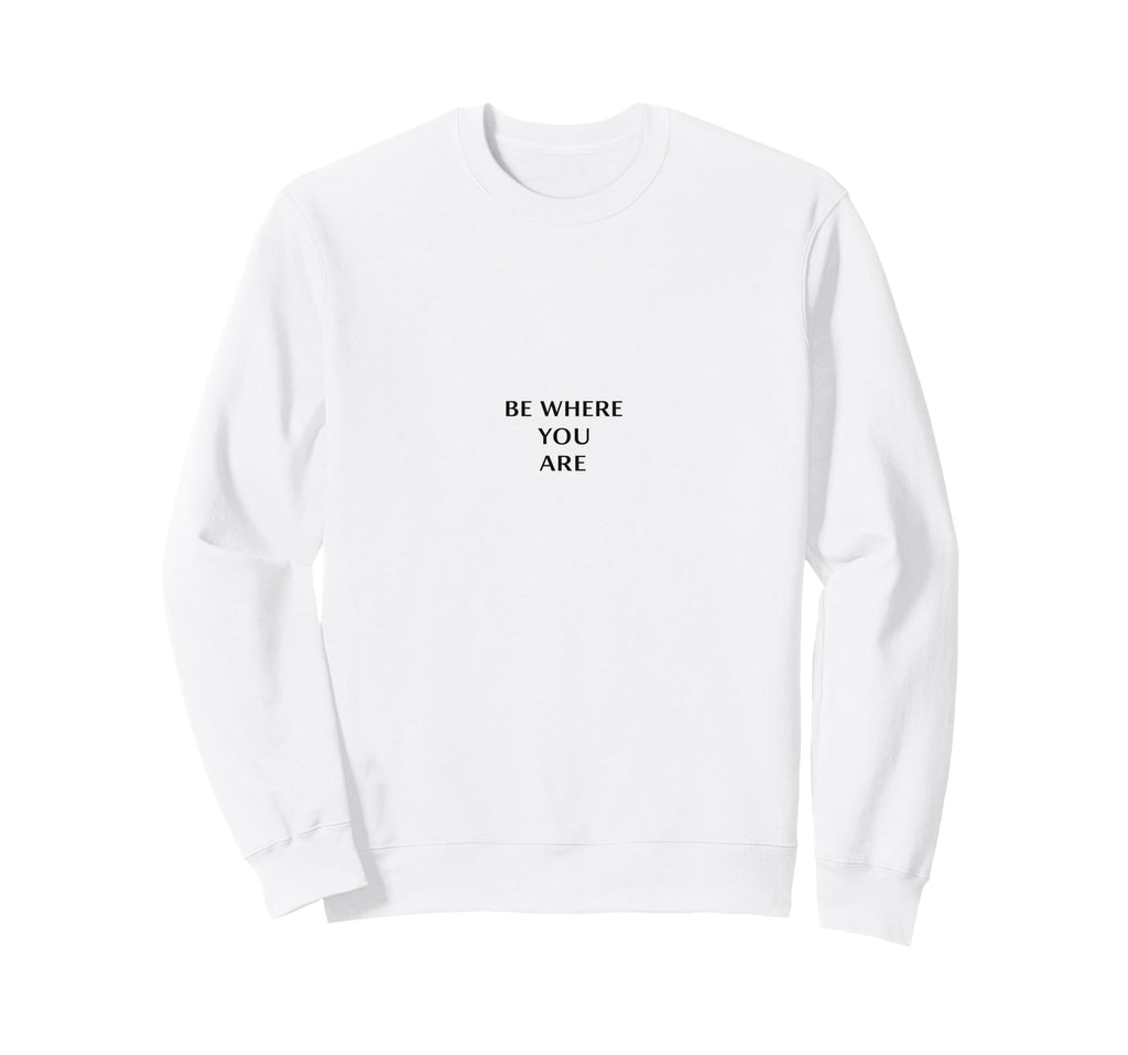 Be Where You Are Minimalist Sweatshirt - Aesthetic Graphic Men Women - T-Shirt, Sweatshirt, Hoodie