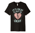 Its Okay To Not Be Okay Mental T-Shirt - Fun Novelty Design Men Women - T-Shirt, Sweatshirt, Hoodie