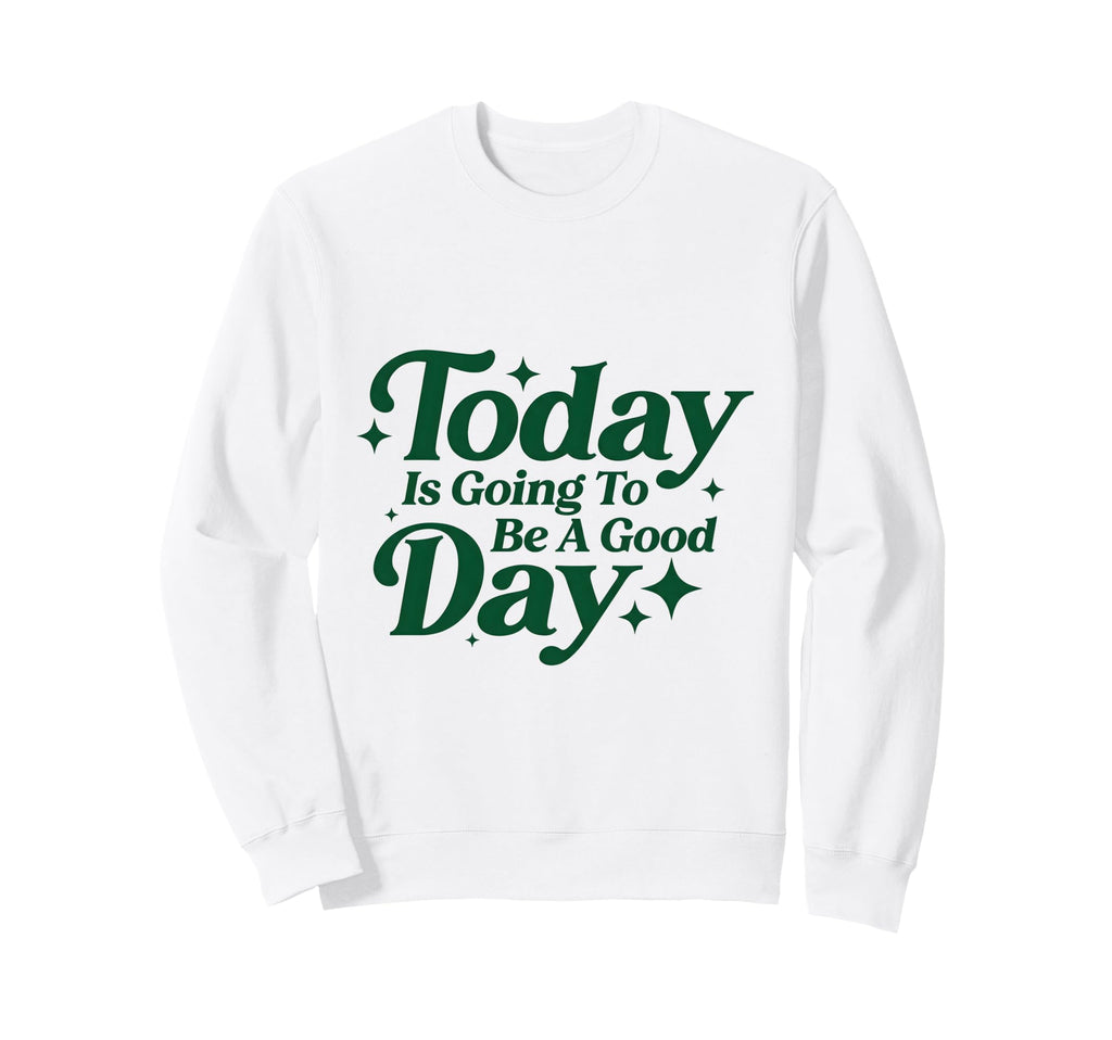 Today Is Going To Be Good Days Positive Sweatshirt - Trendy Graphic Unisex - T-Shirt, Sweatshirt, Hoodie