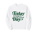Today Is Going To Be Good Days Positive Sweatshirt - Trendy Graphic Unisex - T-Shirt, Sweatshirt, Hoodie