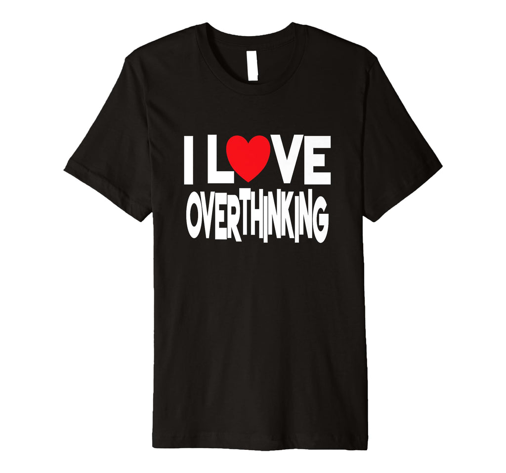 I Love Overthinking Overthinker Joke T-Shirt - Trendy Graphic Unisex - T-Shirt, Sweatshirt, Hoodie