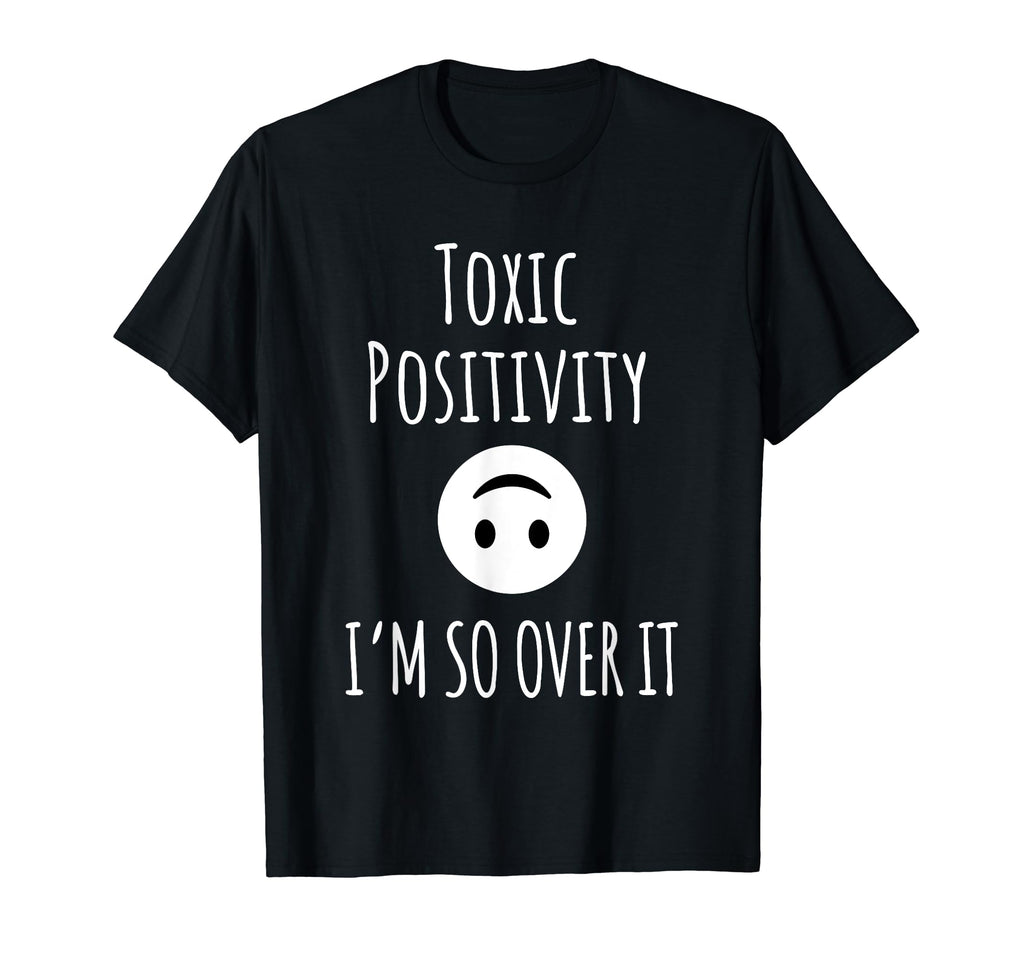 Toxic Positivity Im So Over It T-Shirt - Casual Everyday Wear Unisex - T-Shirt, Sweatshirt, Hoodie